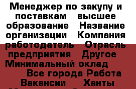 Менеджер по закупу и поставкам – высшее образование › Название организации ­ Компания-работодатель › Отрасль предприятия ­ Другое › Минимальный оклад ­ 25 000 - Все города Работа » Вакансии   . Ханты-Мансийский,Советский г.